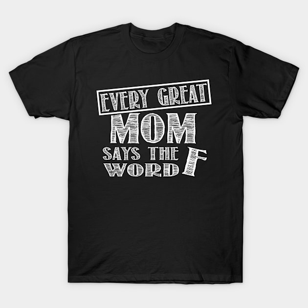 Every Great Mom Says THe F Word Funny Gift T-Shirt by Salimkaxdew